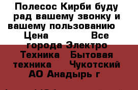 Полесос Кирби буду рад вашему звонку и вашему пользованию. › Цена ­ 45 000 - Все города Электро-Техника » Бытовая техника   . Чукотский АО,Анадырь г.